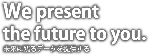 We present the future to you 未来に残るデータを提供する